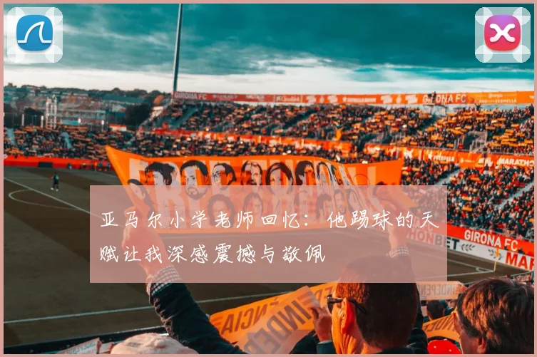 亚马尔小学老师回忆：他踢球的天赋让我深感震撼与敬佩